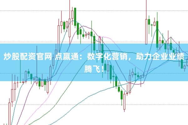 炒股配资官网 点嬴通:数字化营销,助力企业业绩腾飞!