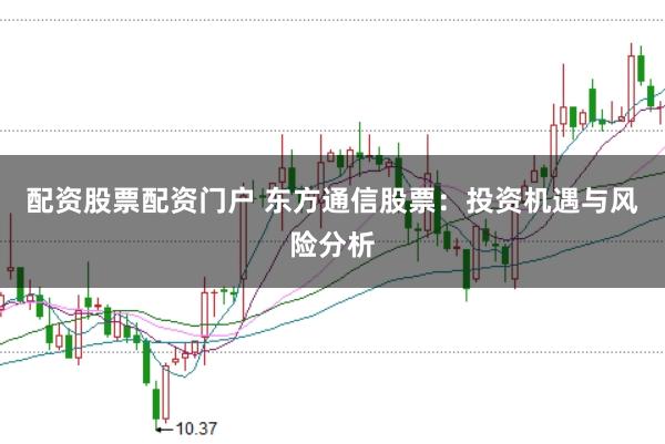 配资股票配资门户 东方通信股票:投资机遇与风险分析