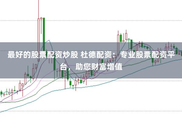 最好的股票配资炒股 杜德配资：专业股票配资平台，助您财富增值