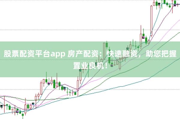 股票配资平台app 房产配资:快速融资,助您把握置业良机!