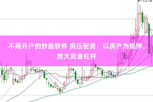 不用开户的炒股软件 房压配资:以房产为抵押,放大资金杠杆