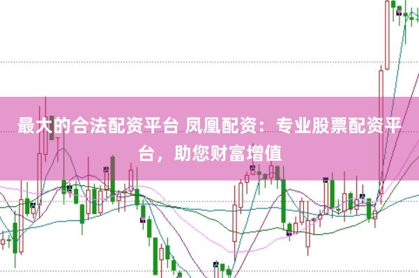 最大的合法配资平台 凤凰配资：专业股票配资平台，助您财富增值