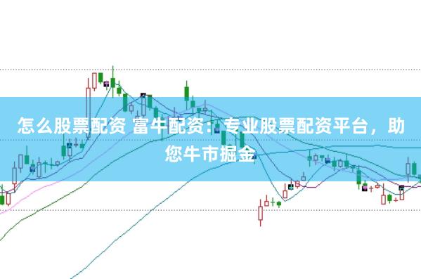 怎么股票配资 富牛配资:专业股票配资平台,助您牛市掘金