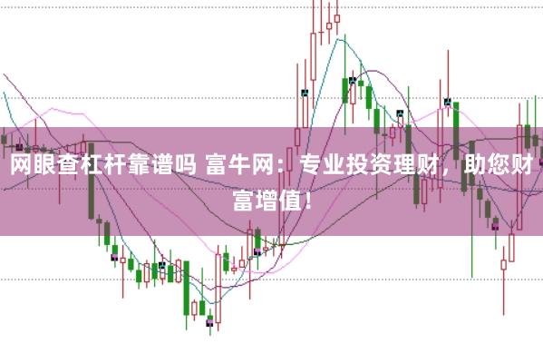 网眼查杠杆靠谱吗 富牛网:专业投资理财,助您财富增值!