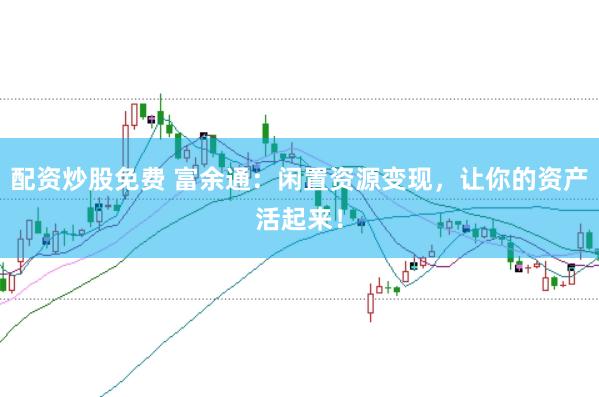 配资炒股免费 富余通:闲置资源变现,让你的资产活起来!