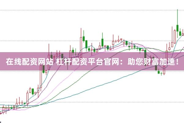 在线配资网站 杠杆配资平台官网：助您财富加速！