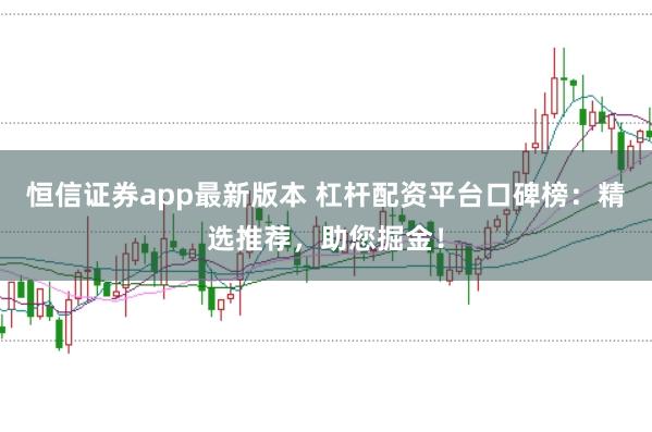 恒信证券app最新版本 杠杆配资平台口碑榜:精选推荐,助您掘金!