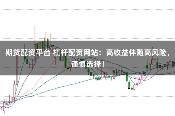 期货配资平台 杠杆配资网站：高收益伴随高风险，谨慎选择！