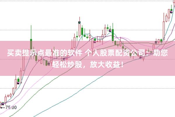 买卖提示点最准的软件 个人股票配资公司:助您轻松炒股,放大收益!