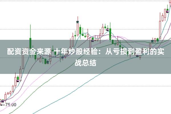 配资资金来源 十年炒股经验:从亏损到盈利的实战总结