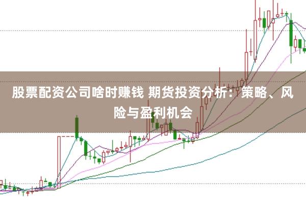 股票配资公司啥时赚钱 期货投资分析：策略、风险与盈利机会