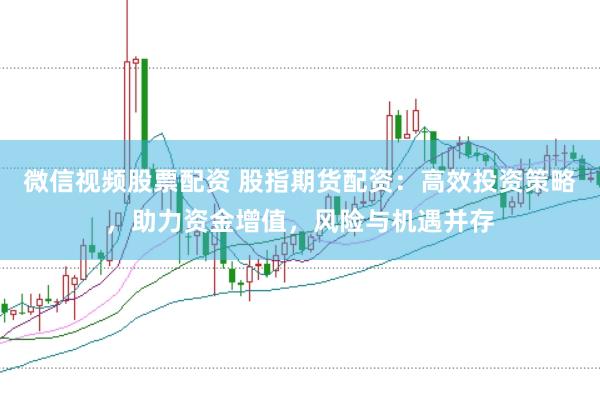 微信视频股票配资 股指期货配资：高效投资策略，助力资金增值，风险与机遇并存