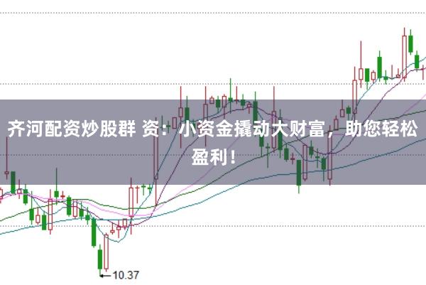 齐河配资炒股群 资:小资金撬动大财富,助您轻松盈利!