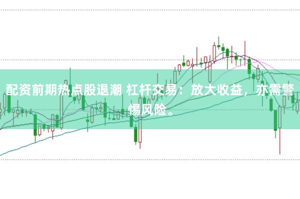 配资前期热点股退潮 杠杆交易：放大收益，亦需警惕风险。