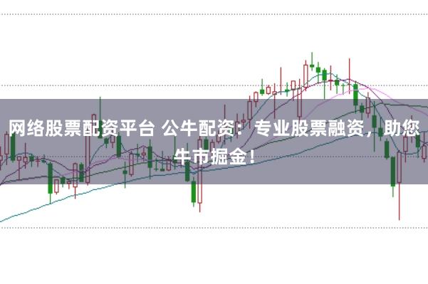 网络股票配资平台 公牛配资:专业股票融资,助您牛市掘金!