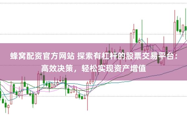 蜂窝配资官方网站 探索有杠杆的股票交易平台:高效决策,轻松实现资产增值