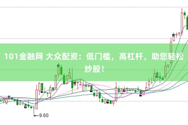 101金融网 大众配资：低门槛，高杠杆，助您轻松炒股！
