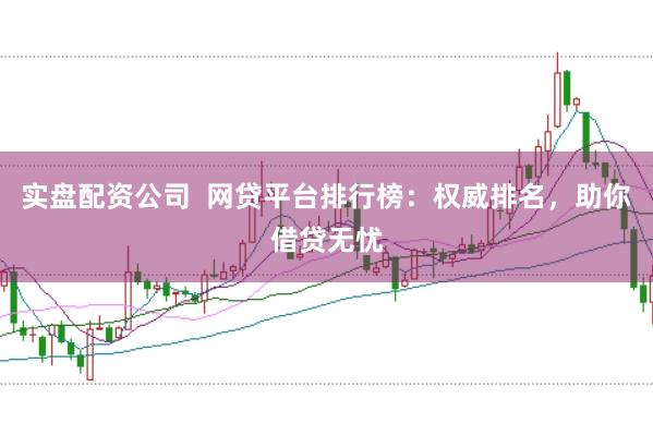 实盘配资公司  网贷平台排行榜：权威排名，助你借贷无忧