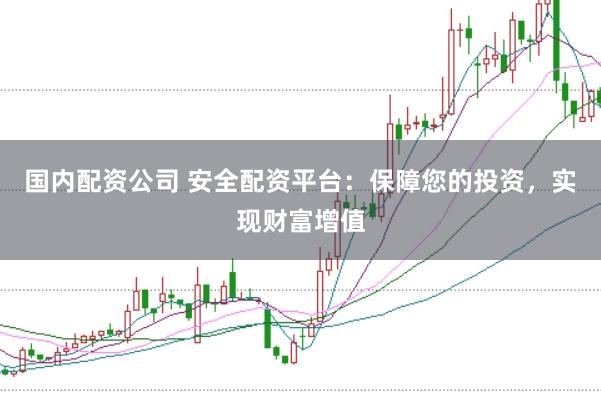 国内配资公司 安全配资平台:保障您的投资,实现财富增值
