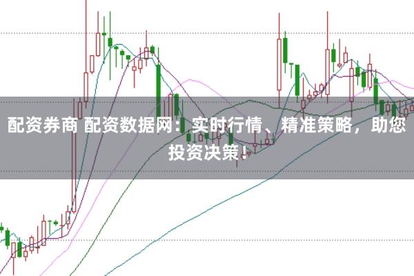 配资券商 配资数据网：实时行情、精准策略，助您投资决策！