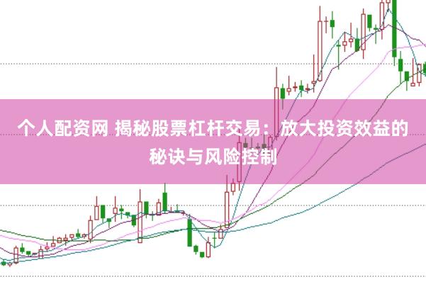 个人配资网 揭秘股票杠杆交易：放大投资效益的秘诀与风险控制