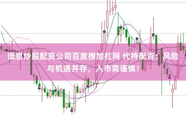 低息炒股配资公司百度搜加杠网 代持配资:风险与机遇并存,入市需谨慎!