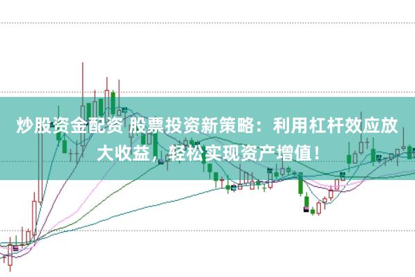 炒股资金配资 股票投资新策略：利用杠杆效应放大收益，轻松实现资产增值！