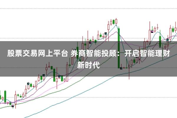 股票交易网上平台 券商智能投顾:开启智能理财新时代