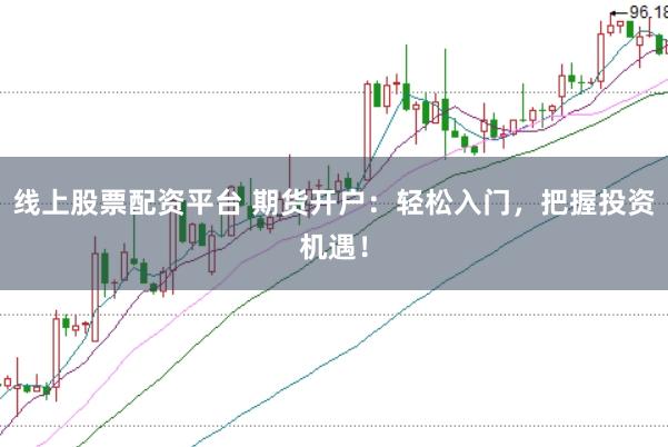线上股票配资平台 期货开户:轻松入门,把握投资机遇!