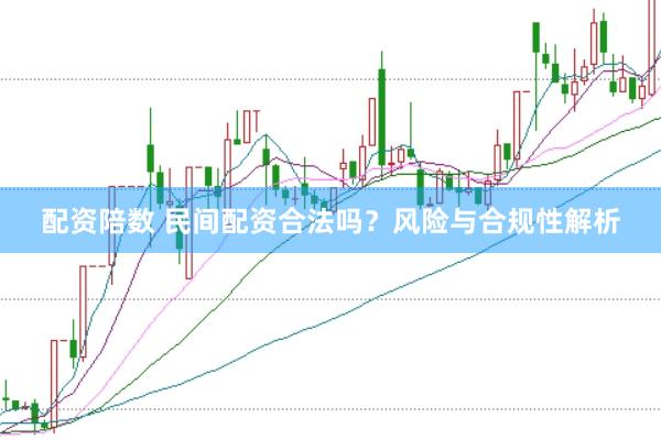 配资陪数 民间配资合法吗？风险与合规性解析
