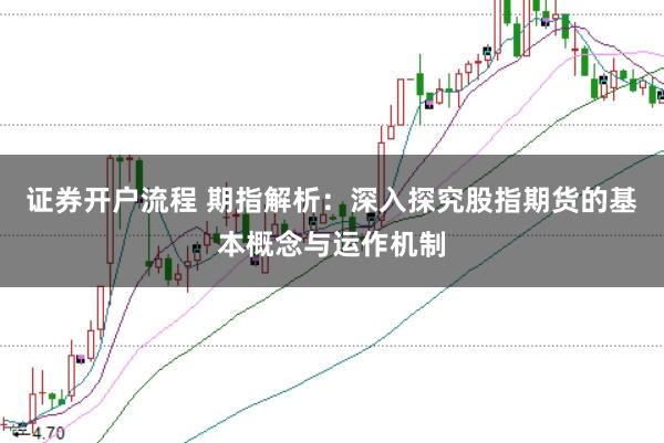 证券开户流程 期指解析：深入探究股指期货的基本概念与运作机制