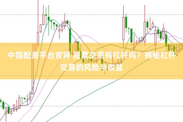 中国配资平台官网 股票交易有杠杆吗?揭秘杠杆交易的风险与收益
