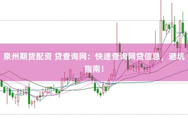 泉州期货配资 贷查询网:快速查询网贷信息,避坑指南!