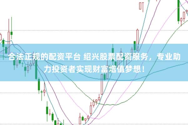 合法正规的配资平台 绍兴股票配资服务,专业助力投资者实现财富增值梦想!