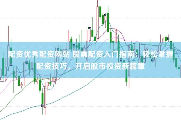 配资优秀配资网站 股票配资入门指南：轻松掌握配资技巧，开启股市投资新篇章