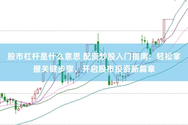 股市杠杆是什么意思 配资炒股入门指南：轻松掌握关键步骤，开启股市投资新篇章