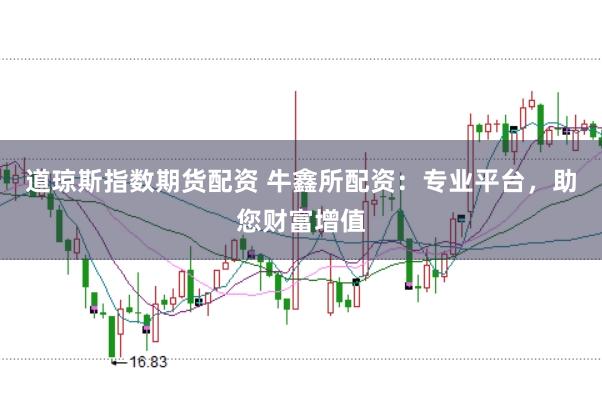 道琼斯指数期货配资 牛鑫所配资：专业平台，助您财富增值