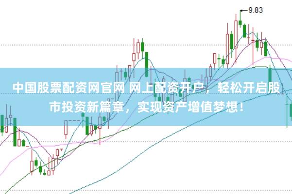 中国股票配资网官网 网上配资开户，轻松开启股市投资新篇章，实现资产增值梦想！