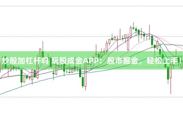 炒股加杠杆吗 玩股成金APP：股市掘金，轻松上手！