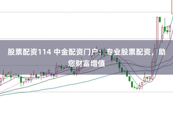 股票配资114 中金配资门户:专业股票配资,助您财富增值