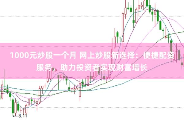 1000元炒股一个月 网上炒股新选择：便捷配资服务，助力投资者实现财富增长