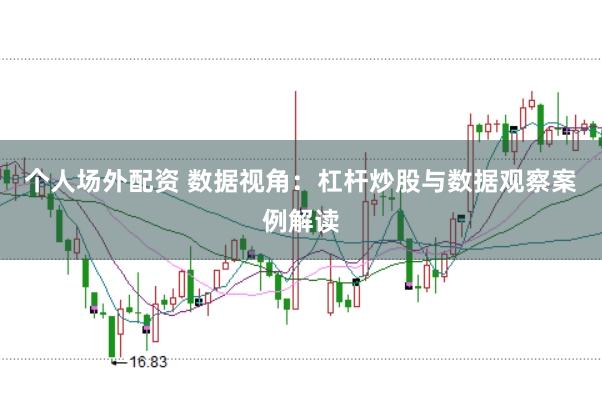 个人场外配资 数据视角：杠杆炒股与数据观察案例解读
