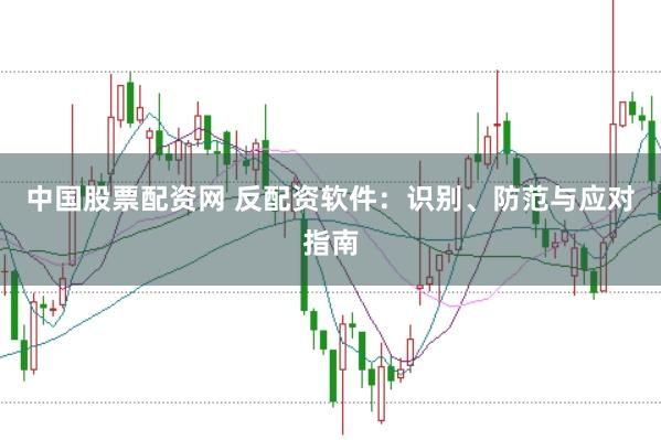 中国股票配资网 反配资软件：识别、防范与应对指南