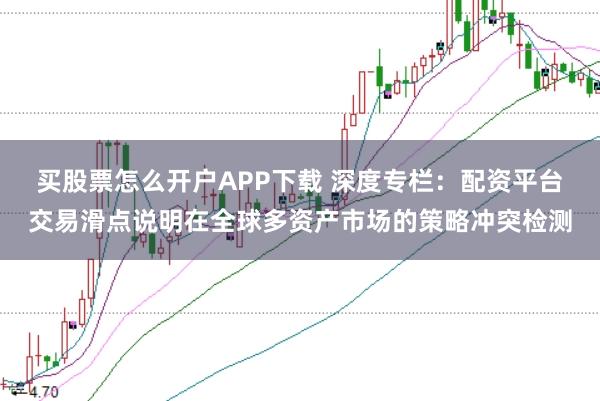 买股票怎么开户APP下载 深度专栏：配资平台交易滑点说明在全球多资产市场的策略冲突检测