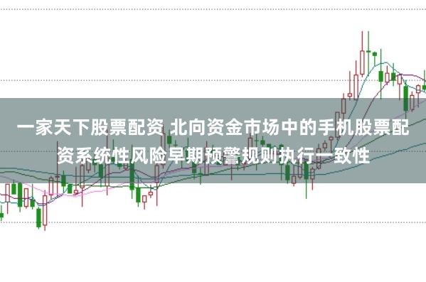 一家天下股票配资 北向资金市场中的手机股票配资系统性风险早期预警规则执行一致性