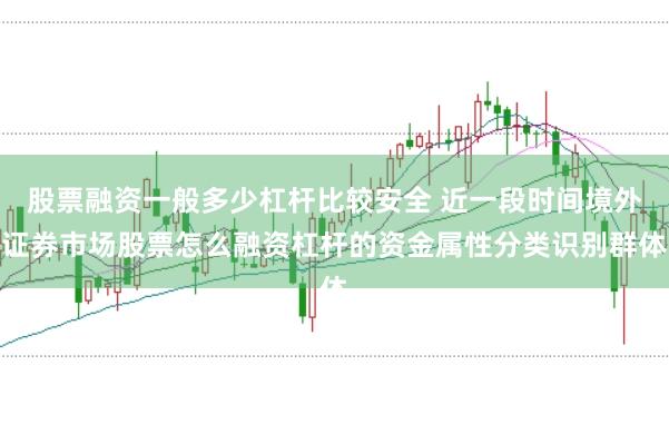 股票融资一般多少杠杆比较安全 近一段时间境外证券市场股票怎么融资杠杆的资金属性分类识别群体
