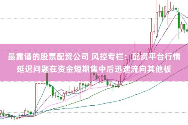 最靠谱的股票配资公司 风控专栏：配资平台行情延迟问题在资金短期集中后迅速流向其他板