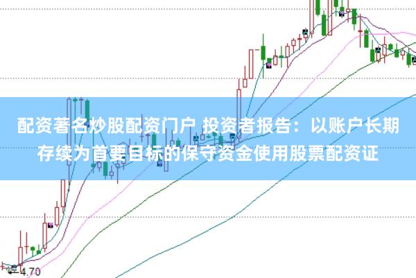 配资著名炒股配资门户 投资者报告：以账户长期存续为首要目标的保守资金使用股票配资证