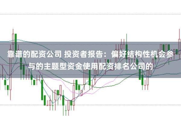 靠谱的配资公司 投资者报告：偏好结构性机会参与的主题型资金使用配资排名公司的