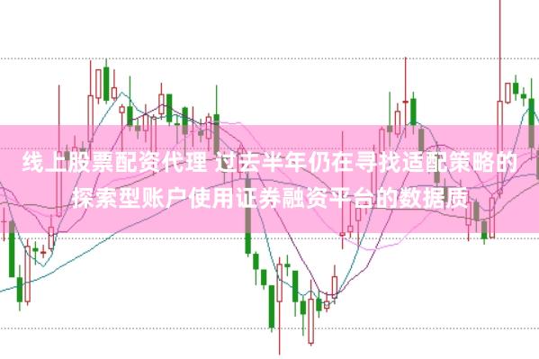 线上股票配资代理 过去半年仍在寻找适配策略的探索型账户使用证券融资平台的数据质